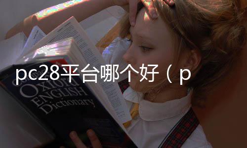 pc28平台哪个好(pc28都有什么app)